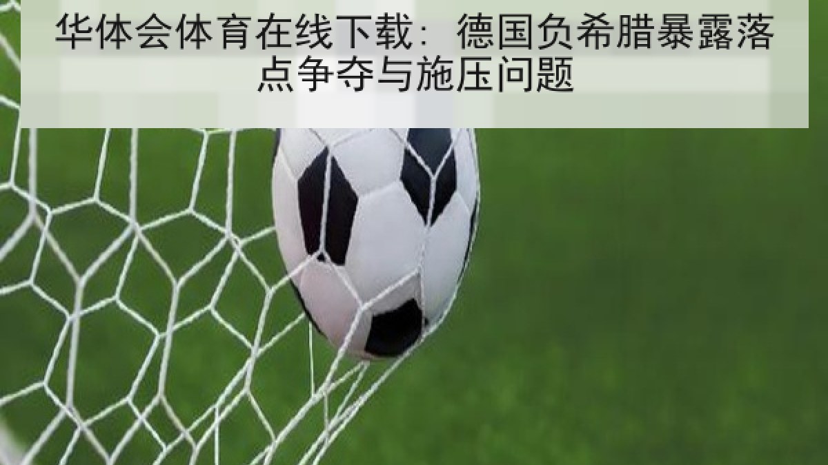 华体会体育在线下载: 德国负希腊暴露落点争夺与施压问题