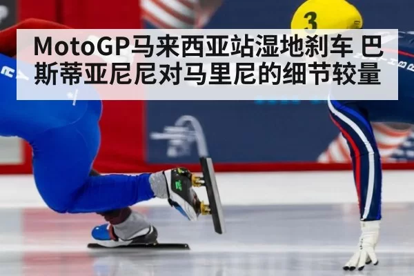 MotoGP马来西亚站湿地刹车 巴斯蒂亚尼尼对马里尼的细节较量